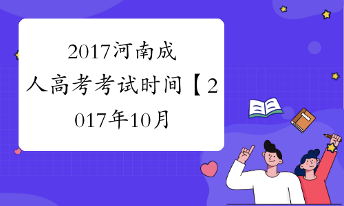 2017河南成人高考考试时间【2017年10月28日-29日】