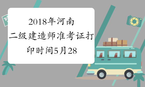 2018年河南二级建造师准考证打印时间5月28日至6月3日