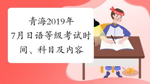 青海2019年7月日语等级考试时间、科目及内容7月7日