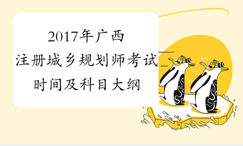 2017年广西注册城乡规划师考试时间及科目大纲