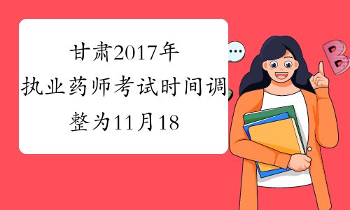甘肃2017年执业药师考试时间调整为11月18-19日