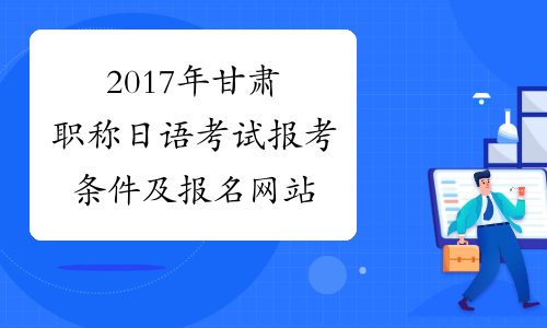 2017年甘肃职称日语考试报考条件及报名网站