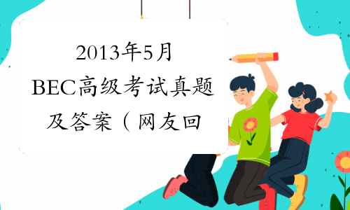 2013年5月BEC高级考试真题及答案（网友回忆版）-中华考试网