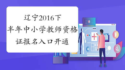 辽宁2016下半年中小学教师资格证报名入口开通