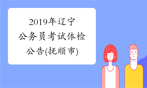 2019年辽宁公务员考试体检公告(抚顺市)