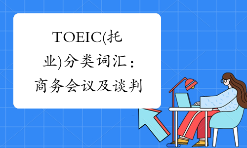 TOEIC(托业)分类词汇：商务会议及谈判