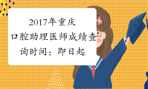 2017年重庆口腔助理医师成绩查询时间：即日起