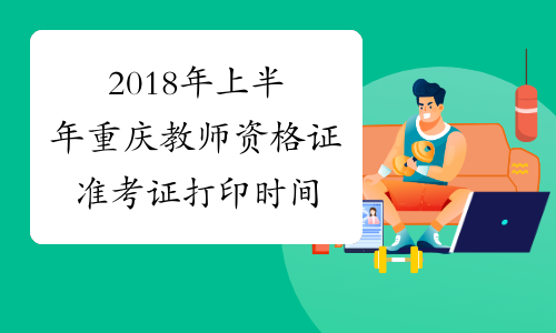 2018年上半年重庆教师资格证准考证打印时间