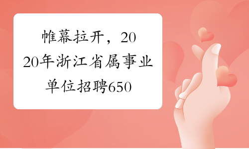 帷幕拉开，2020年浙江省属事业单位招聘6501人