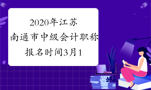2020年江苏南通市中级会计职称报名时间3月16日至3月27日