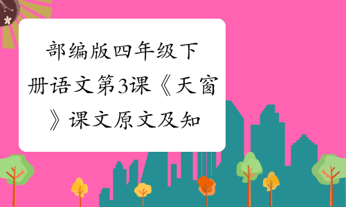 部編版四年級下冊語文第3課《天窗》課文原文及知識點