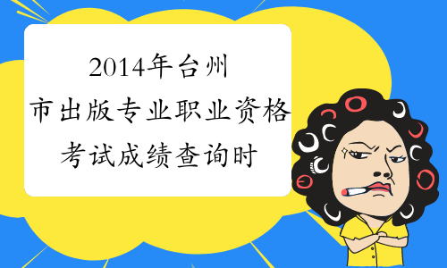 2014年台州市出版专业职业资格考试成绩查询时间及查分入