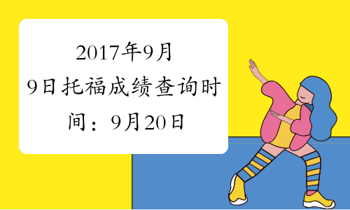 2017年9月9日托福成绩查询时间：9月20日起
