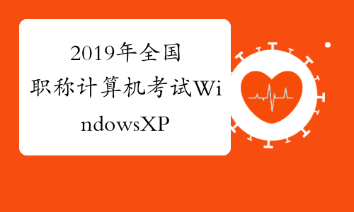 2019年全国职称计算机考试WindowsXP基础试题及答案