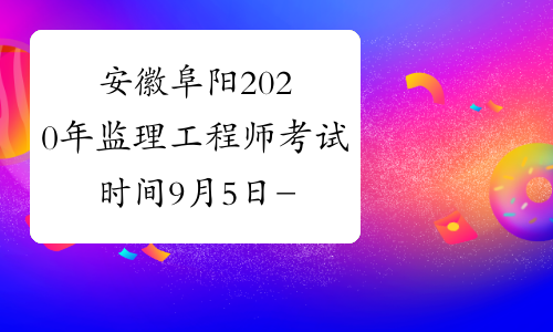 安徽阜阳2020年监理工程师考试时间9月5日-6日