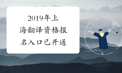 2019年上海翻译资格报名入口已开通