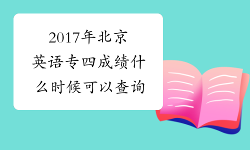 2017年北京英语专四成绩什么时候可以查询