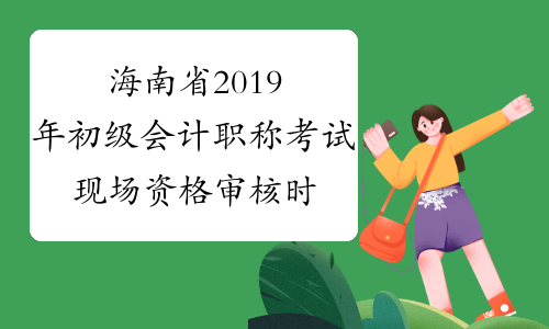 海南省2019年初级会计职称考试现场资格审核时间及地点