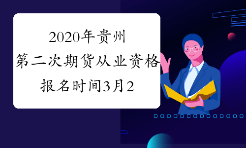 2020年贵州第二次期货从业资格报名时间3月25日至4月29日