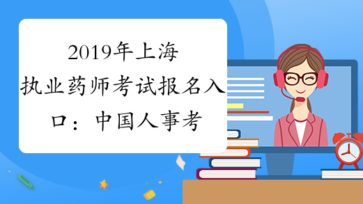 2019年上海执业药师考试报名入口：中国人事考试网www.cpt