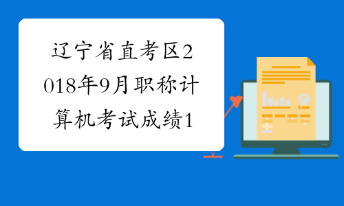 辽宁省直考区2018年9月职称计算机考试成绩10.10后公布