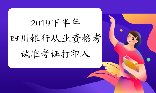 2019下半年四川银行从业资格考试准考证打印入口已开通