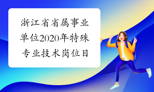 浙江省省属事业单位2020年特殊专业技术岗位目录(6501人)