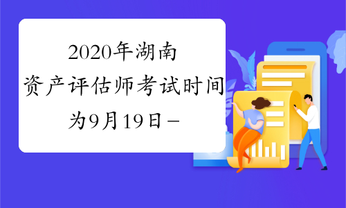 2020年湖南资产评估师考试时间为9月19日-20日
