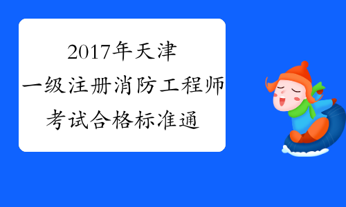 2017年天津一级注册消防工程师考试合格标准通知_2017天津