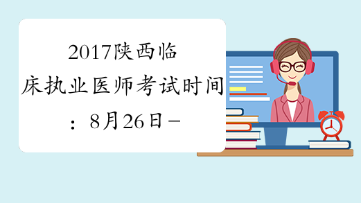 2017陕西临床执业医师考试时间：8月26日-27日