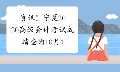 资讯！宁夏2020高级会计考试成绩查询10月17日前公布