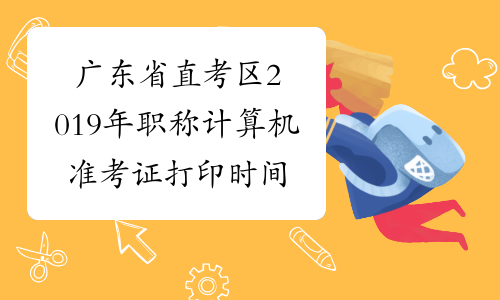 广东省直考区2019年职称计算机准考证打印时间