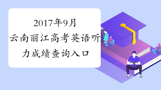 2017年9月云南丽江高考英语听力成绩查询入口【已开通】