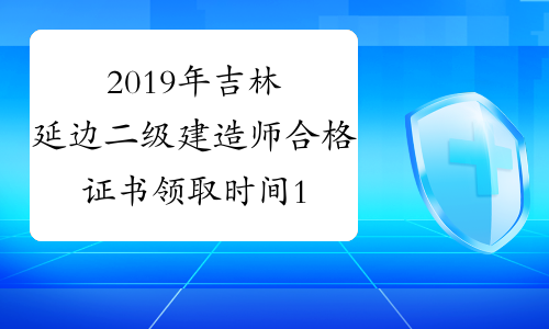 2019年吉林延边二级建造师合格证书领取时间1月17日起