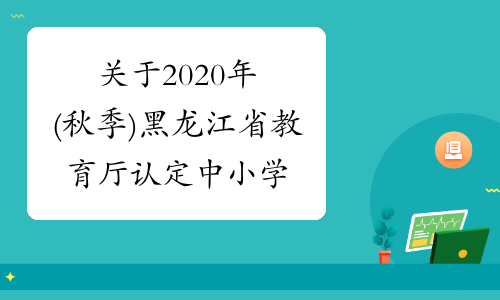 关于2020年(秋季)黑龙江省教育厅认定中小学教师资格工作的通知