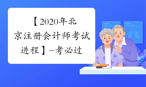 【2020年北京注册会计师考试进程】- 考必过