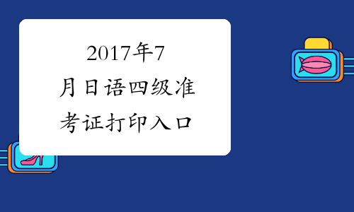2017年7月日语四级准考证打印入口