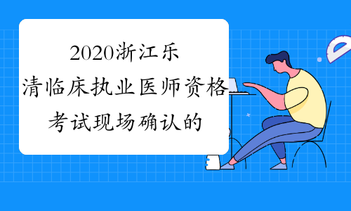 2020浙江乐清临床执业医师资格考试现场确认的通知