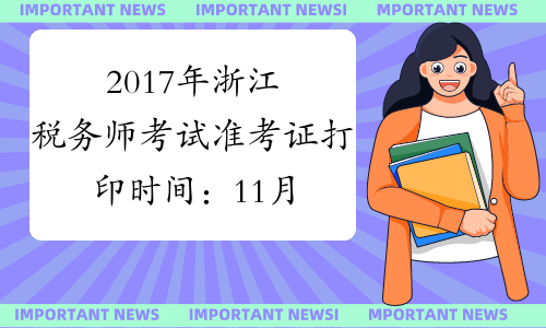 2017年浙江税务师考试准考证打印时间：11月1日至11月12日