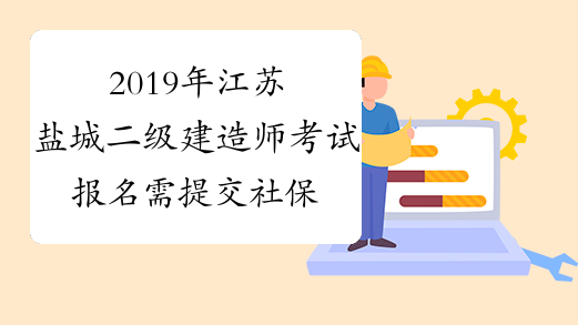 2019年江苏盐城二级建造师考试报名需提交社保缴费证明