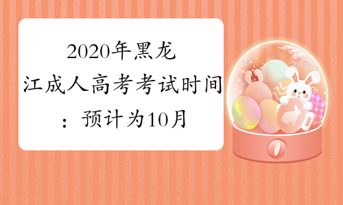 2020年黑龙江成人高考考试时间：预计为10月24日-25日