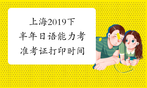 上海2019下半年日语能力考准考证打印时间