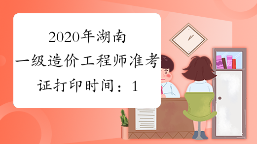 2020年湖南一级造价工程师准考证打印时间：10月19日-23日