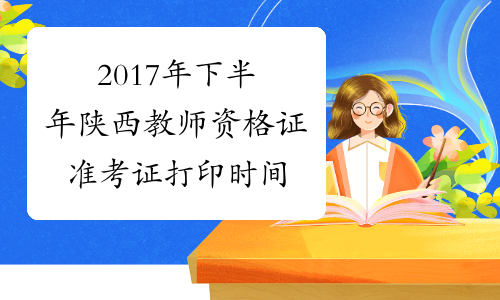2017年下半年陕西教师资格证准考证打印时间