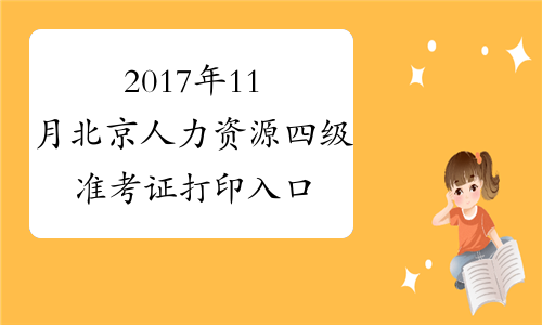 2017年11月北京人力资源四级准考证打印入口【已开通】