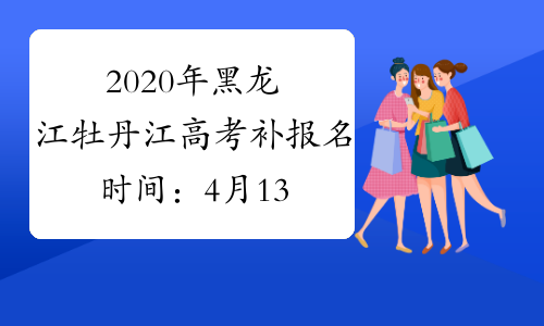2020年黑龙江牡丹江高考补报名时间：4月13日-24日