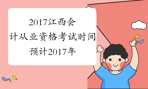 2017江西会计从业资格考试时间预计2017年5月起（第）