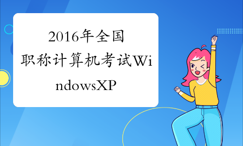 2016年全国职称计算机考试WindowsXP基础试题及答案5