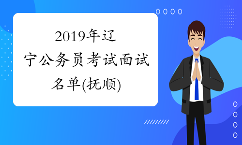2019年辽宁公务员考试面试名单(抚顺)