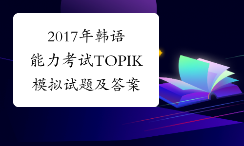 2017年韩语能力考试TOPIK模拟试题及答案1